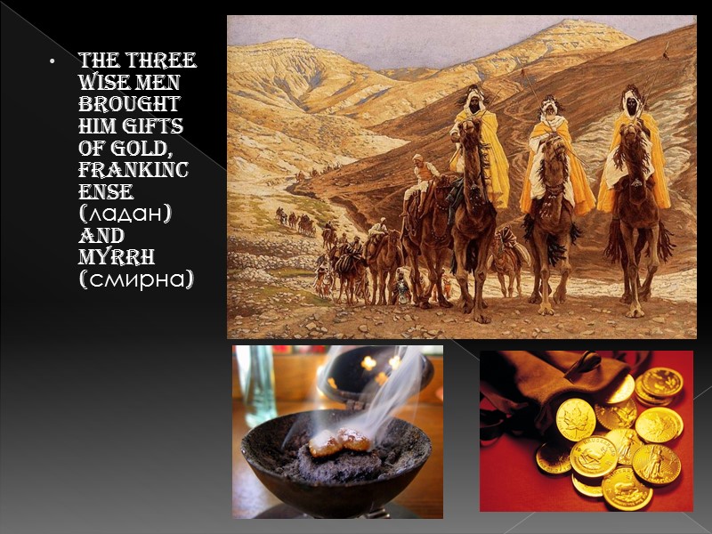 The Three wise Men brought Him gifts of gold, frankincense (ладан) and myrrh (смирна)